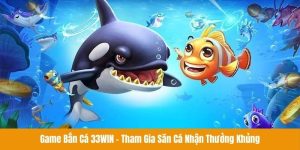 Game Bắn Cá 33win - Tham Gia Săn Cá Nhận Thưởng Khủng
