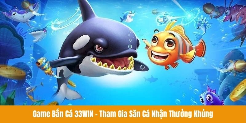 Game Bắn Cá 33win - Tham Gia Săn Cá Nhận Thưởng Khủng
